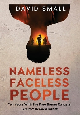 Nameless Faceless People: Ten Years With The Free Burma Rangers by Small, David