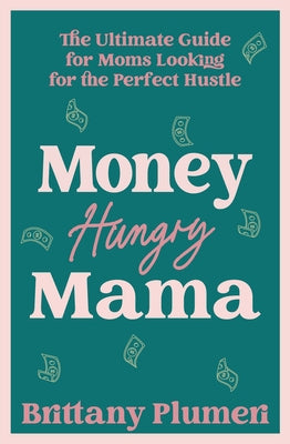 Money Hungry Mama: The Ultimate Guide for Moms Looking for the Perfect Side Hustle by Plumeri, Brittany