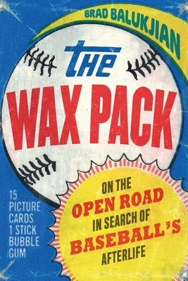 The Wax Pack: On the Open Road in Search of Baseball's Afterlife by Balukjian, Brad