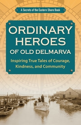Ordinary Heroes of Old Delmarva: Inspiring True Tales of Courage, Kindness, and Community by Duffy, Jim