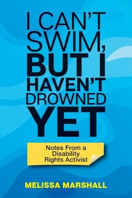I Can't Swim, But I Haven't Drowned Yet Notes From a Disability Rights Activist by Marshall, Melissa