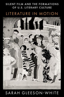 Silent Film and the Formations of U.S. Literary Culture: Literature in Motion by Gleeson-White, Sarah
