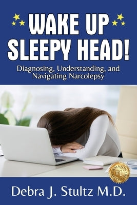 Wake Up Sleepy Head!: Diagnosing, Understanding, and Navigating Narcolepsy by Stultz, Debra J.