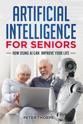 Artificial Intelligence for Seniors: How AI Can Improve Your Life by Thorpe, Peter