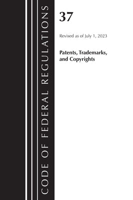 Code of Federal Regulations, Title 37 Patents, Trademarks and Copyrights, Revised as of July 1, 2023 by Office of the Federal Register (U S )