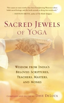 Sacred Jewels of Yoga: Wisdom from India's Beloved Scriptures, Teachers, Masters, and Monks by DeLuca, Dave