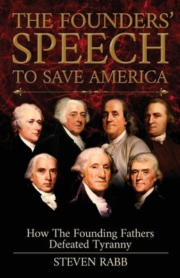 The Founders' Speech To Save America: How The Founding Fathers Defeated Tyranny by Rabb, Steven