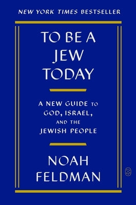 To Be a Jew Today: A New Guide to God, Israel, and the Jewish People by Feldman, Noah