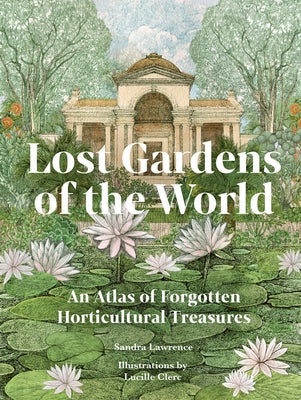 Lost Gardens of the World: An Atlas of Forgotten Horticultural Treasures by Lawrence, Sandra