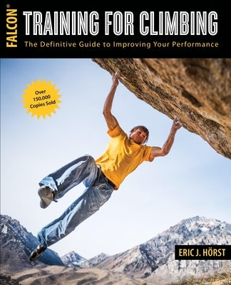 Training for Climbing: The Definitive Guide to Improving Your Performance by Horst, Eric