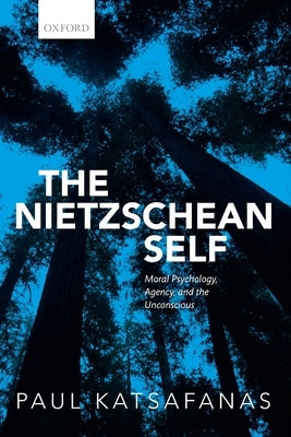 Nietzschean Self: Moral Psychology, Agency, and the Unconscious by Katsafanas, Paul