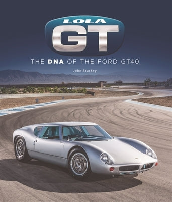 Lola GT: The DNA of the Ford Gt40 by Starkey, John