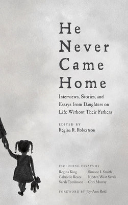 He Never Came Home: Interviews, Stories, and Essays from Daughters on Life Without Their Fathers by Robertson, Regina R.