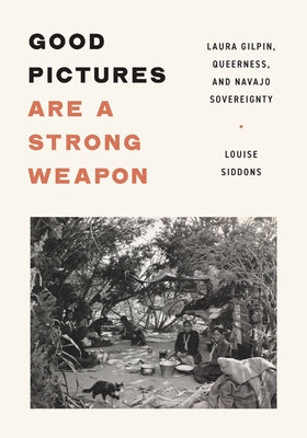 Good Pictures Are a Strong Weapon: Laura Gilpin, Queerness, and Navajo Sovereignty by Siddons, Louise