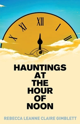 Hauntings at the Hour of Noon: Poetry & Prose by Gimblett, Rebecca