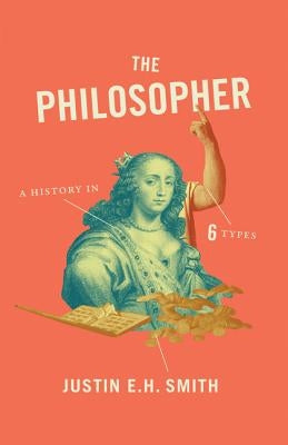 The Philosopher: A History in Six Types by Smith-Ruiu, Justin