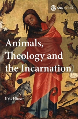Animals, Theology and the Incarnation by Hiuser, Kris