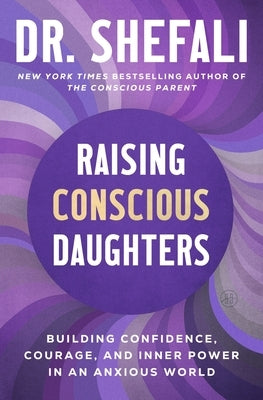 Raising Conscious Daughters: Building Confidence, Courage, and Inner Power in an Anxious World by Tsabary, Shefali