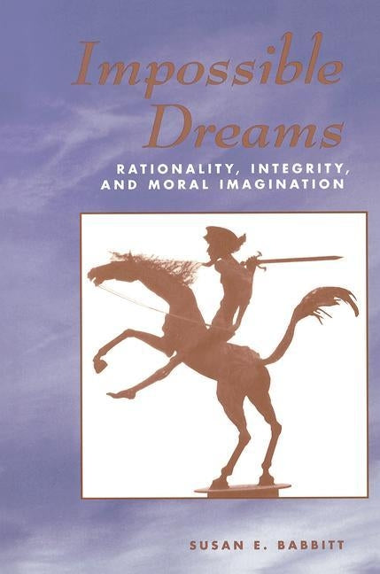 Impossible Dreams: Rationality, Integrity And Moral Imagination by Babbitt, Susan