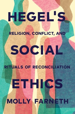 Hegel's Social Ethics: Religion, Conflict, and Rituals of Reconciliation by Farneth, Molly