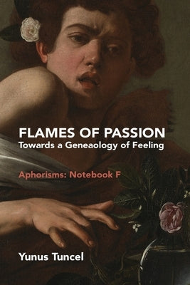 Flames of Passion: Towards of a Genealogy of Feeling Aphorisms: Notebook F by Tuncel, Yunus