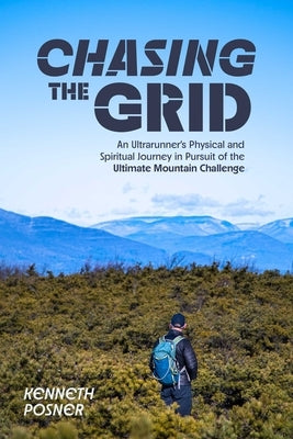 Chasing the Grid: An Ultrarunner's Physical and Spiritual Journey in Pursuit of the Ultimate Mountain Challenge by Posner, Kenneth