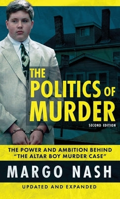 The Politics Of Murder 2nd Edition: The Power and Ambition Behind "The Altar Boy Murder Case" by Nash, Margo