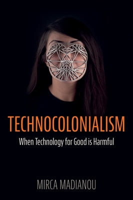 Technocolonialism: When Technology for Good Is Harmful by Madianou, Mirca