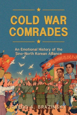Cold War Comrades: An Emotional History of the Sino-North Korean Alliance by Brazinsky, Gregg A.