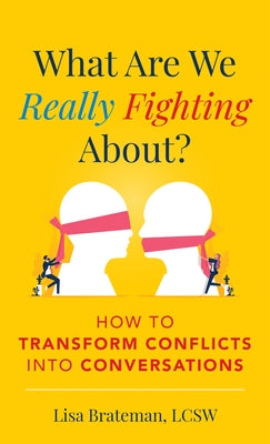 What Are We Really Fighting About?: How to Transform Conflicts Into Conversations by Brateman, Lisa