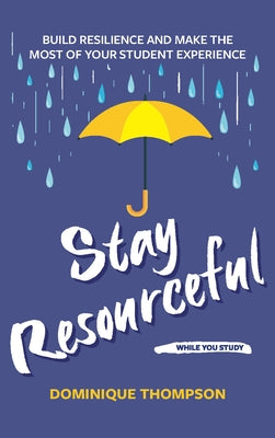 Stay Resourceful While You Study: Build Resilience and Make the Most of Your Student Experience by Thompson, Dominique