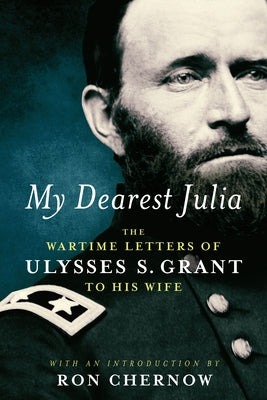 My Dearest Julia: The Wartime Letters of Ulysses S. Grant to His Wife by Grant, Ulysses S.