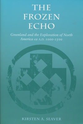 The Frozen Echo: Greenland and the Exploration of North America, Ca. A.D. 1000-1500 by Seaver, Kirsten A.