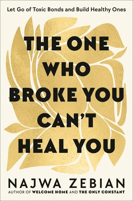 The One Who Broke You Can't Heal You: Let Go of Toxic Bonds and Build Healthy Ones by Zebian, Najwa