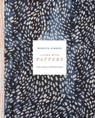 Living with Pattern: Color, Texture, and Print at Home by Atwood, Rebecca