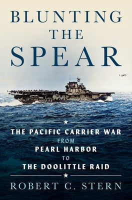 Blunting the Spear: The Pacific Carrier War from Pearl Harbor to the Doolittle Raid by Stern, Robert C.