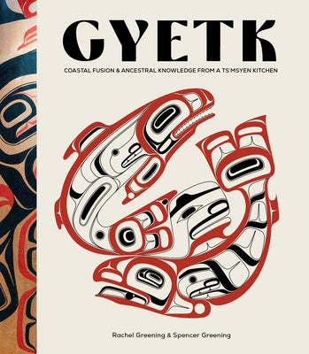 Gyetk: Coastal Fusion and Ancestral Knowledge from a Ts'msyen Kitchen by Greening, Rachel
