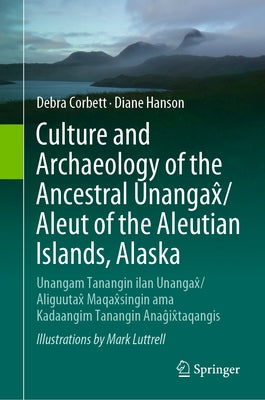 Culture and Archaeology of the Ancestral Unangax&#770;/Aleut of the Aleutian Islands, Alaska: Unangam Tanangin Ilan Unangax&#770;/Aliguutax&#770; Maqa by Corbett, Debra