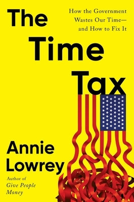 The Time Tax: How the Government Wastes Our Time--And How to Fix It by Lowrey, Annie