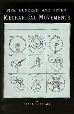 507 Mechanical Movements: Mechanisms and Devices by Brown, Henry T.
