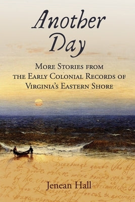 Another Day: More Stories from the Early Colonial Records of Virginia's Eastern Shore by Hall, Jenean