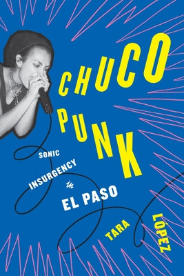 Chuco Punk: Sonic Insurgency in El Paso by L&#195;&#179;pez, Tara