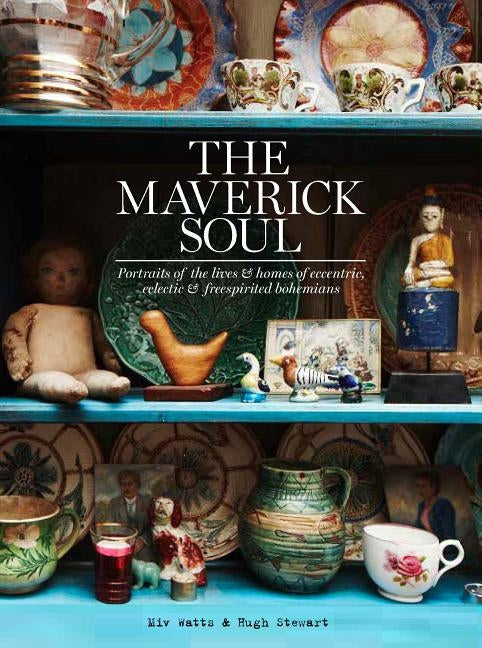 The Maverick Soul: Portraits of the Lives & Homes of Eccentric, Eclectic & Free-Spirited Bohemians by Watts, MIV