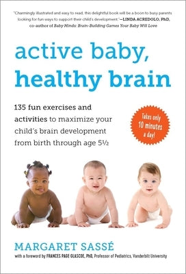 Active Baby, Healthy Brain: 135 Fun Exercises and Activities to Maximize Your Child's Brain Development from Birth Through Age 5 1/2 by Sass&#195;&#169;, Margaret