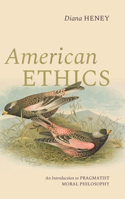 American Ethics: An Introduction to Pragmatist Moral Philosophy by Heney, Diana