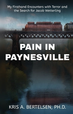 Pain in Paynesville: My Firsthand Encounters with Terror and the Search for Jacob Wetterling by Bertelsen, Kris