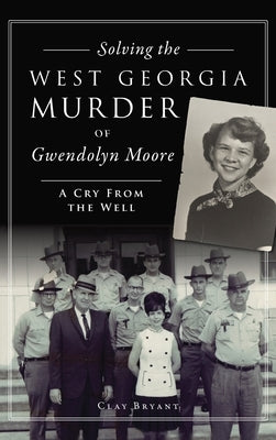 Solving the West Georgia Murder of Gwendolyn Moore: A Cry from the Well by Bryant, Clay