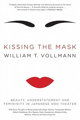 Kissing the Mask: Beauty, Understatement and Femininity in Japanese Noh Theater by Vollmann, William T.