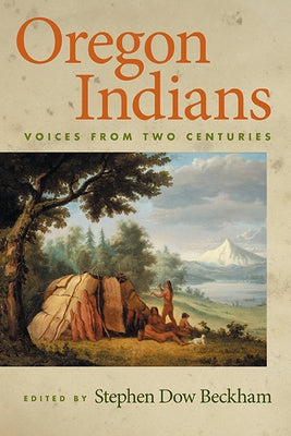 Oregon Indians: Voices from Two Centuries by Beckham, Stephen Dow