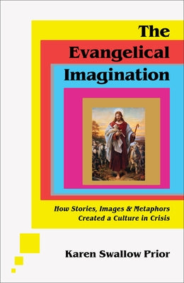 The Evangelical Imagination: How Stories, Images, and Metaphors Created a Culture in Crisis by Swallow Prior, Karen